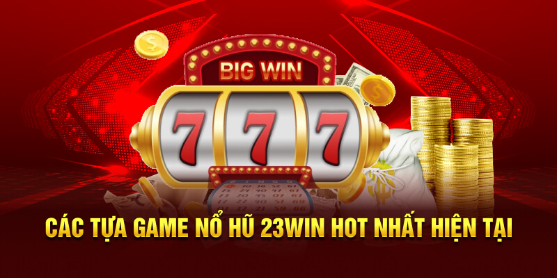 Kho game nổ hũ 23WIN có gì thú vị mà thu hút người chơi?